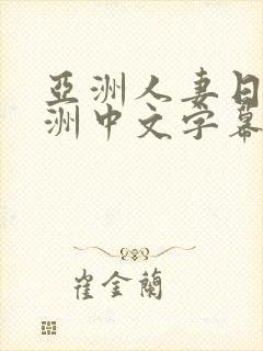 亚洲人妻日韩欧洲中文字幕