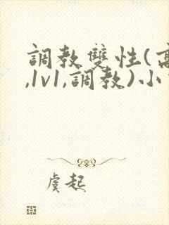 调教双性(高h,1v1,调教)小说