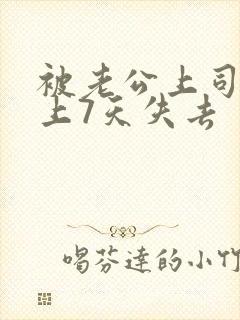 被老公上司连续上7天失去