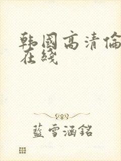 韩国高清伦理片在线