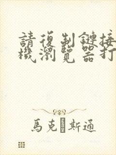 请复制链接到手机浏览器打开