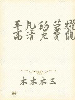 平凡的荣耀在线高清免费观看全集电视剧