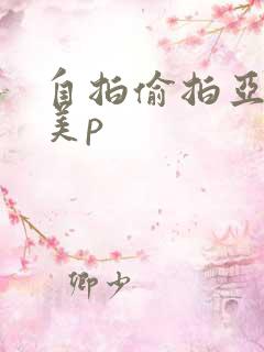 自拍偷拍亚洲欧美p