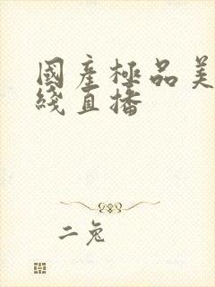 国产极品美女在线直播