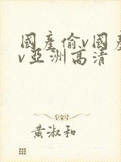 国产偷v国产偷v亚洲高清