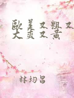 欧美又粗又猛又大爽又黄