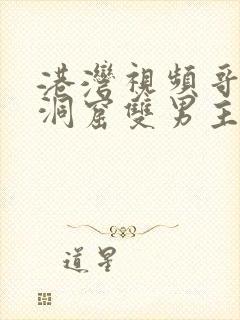 港湾视频哥布林洞窟双男主