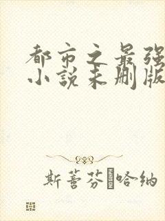 都市之最强狂兵小说未删版全文免费阅读