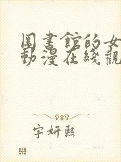 图书馆的女朋友动漫在线观看完