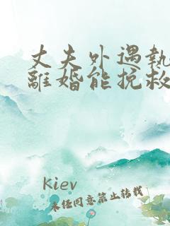 丈夫外遇执意要离婚能挽救吗