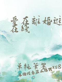 爱在离婚进行时在线