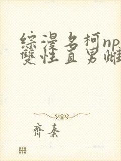 综漫名柯np 双性直男雌堕日常