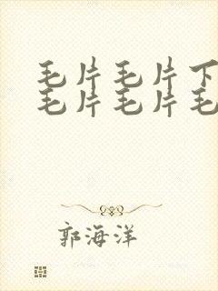 毛片毛片下载毛毛片毛片毛片毛片