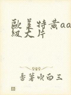 欧美特黄aaa级大片