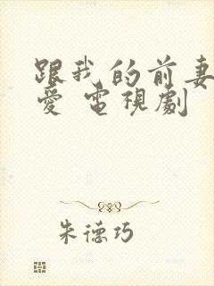 跟我的前妻谈恋爱 电视剧