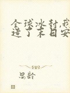 全球冰封,我打造了末日安全屋漫画