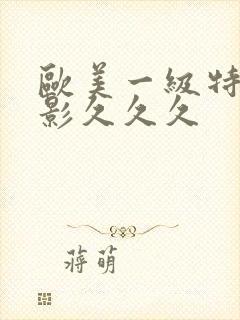 欧美一级特黄电影久久久