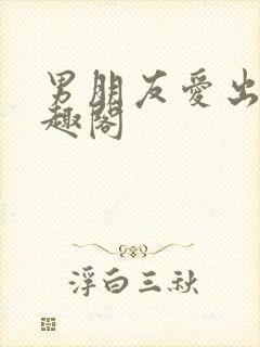 男朋友爱出轨笔趣阁