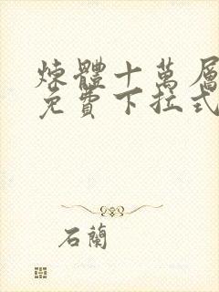 炼体十万层漫画免费下拉式观看