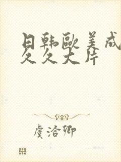 日韩欧美成人久久久大片