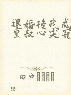 退婚后我成了九皇叔心尖宠全集