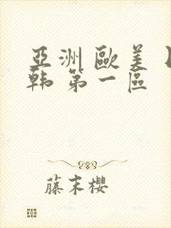 亚洲 欧美 日韩 第一区