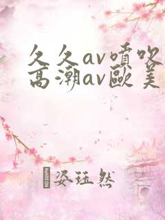 久久av喷吹v高潮av欧美蜜桃