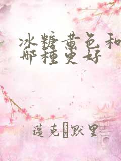 冰糖黄色和白色哪种更好