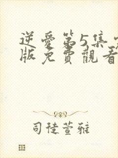 逆爱第5集完整版免费观看