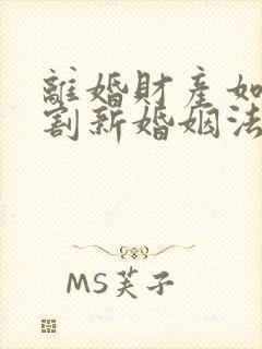 离婚财产如何分割新婚姻法2022年一方出轨