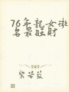 76年龙女微信名最旺财