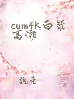 cum4k白浆高潮