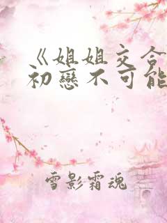 《姐姐交合我的初恋不可能是亲姐姐》