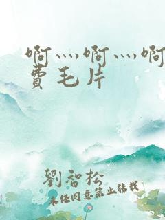 啊灬啊灬啊灬免费毛片