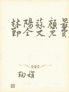 林阳苏颜最新章节全文免费阅读笔趣阁