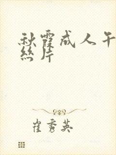 秋霞成人午夜鲁丝片