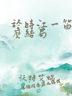 于时江一笛是什么结局