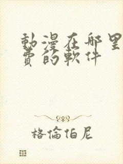 动漫在哪里看免费的软件