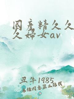 国产精久久久久久妇女av