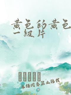 黄色的黄色录像一级片