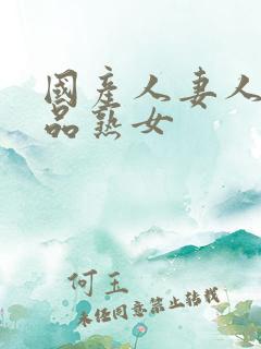 国产人妻人伦精品熟女