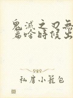 鬼灭之刃无限城篇啥时候出