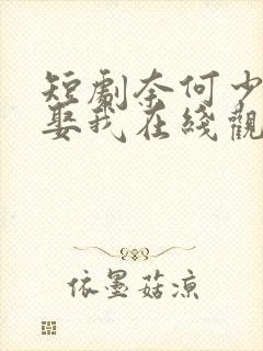 短剧奈何少帅要娶我在线观看