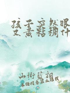 孩子突然眼屎多又黄粘稠什么原因