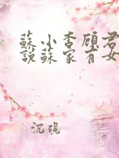苏小杳顾君亦小说苏家有女免费阅读笔趣阁