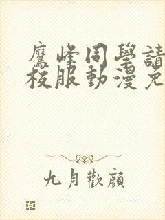 鹰峰同学请穿上校服动漫免费全集