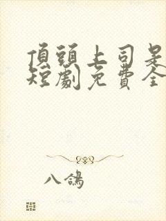 顶头上司是老公短剧免费全集