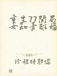 重生77开局跟女知青离婚