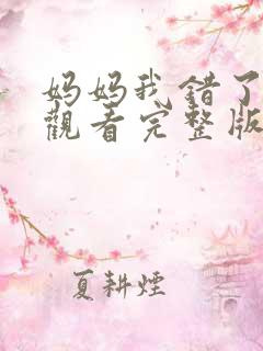 妈妈我错了免费观看完整版在线全集