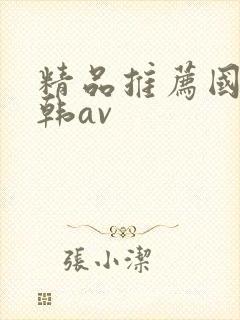 精品推荐国产日韩av